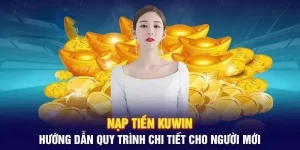 Nạp tiền Kuwin - Chia sẻ quy trình thực hiện cực chuẩn 2025