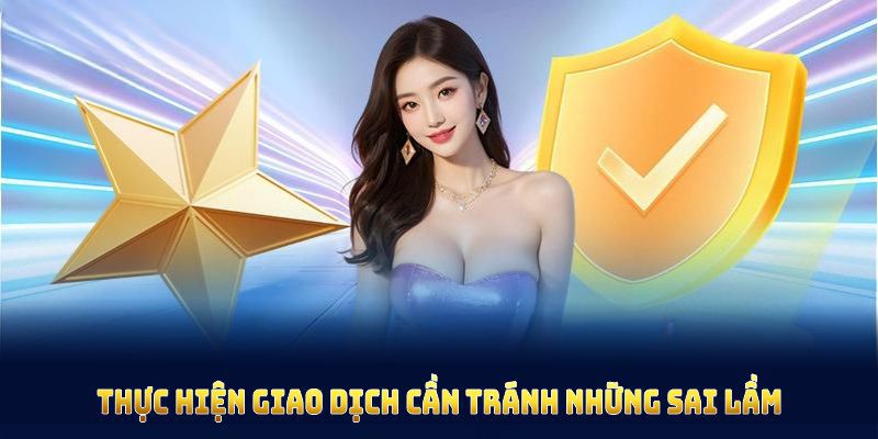 Việc thực hiện giao dịch cần tránh những sai lầm gián đoạn không đáng có